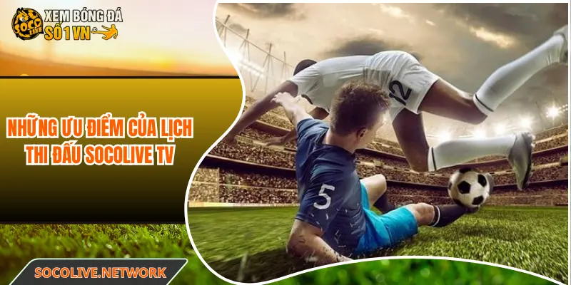 Những ưu điểm của lịch thi đấu Socolive TV